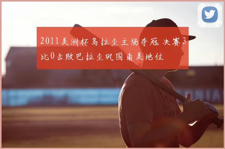 2011美洲杯乌拉圭主场夺冠 决赛3比0击败巴拉圭巩固南美地位