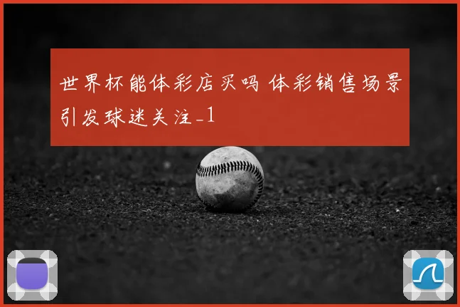 世界杯能体彩店买吗 体彩销售场景引发球迷关注_1