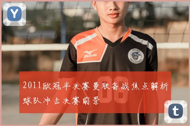 2011欧冠半决赛曼联备战焦点解析球队冲击决赛前景