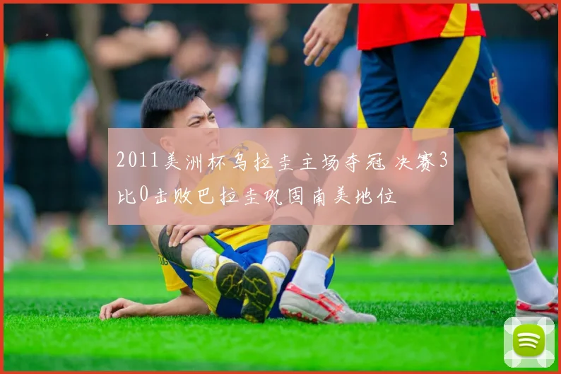 2011美洲杯乌拉圭主场夺冠 决赛3比0击败巴拉圭巩固南美地位