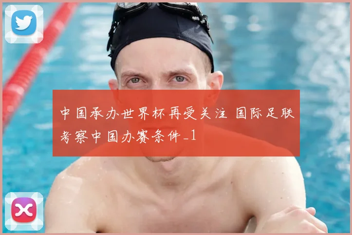 中国承办世界杯再受关注 国际足联考察中国办赛条件_1
