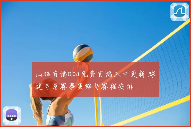 山猫直播nba免费直播入口更新 球迷可看赛事集锦与赛程安排