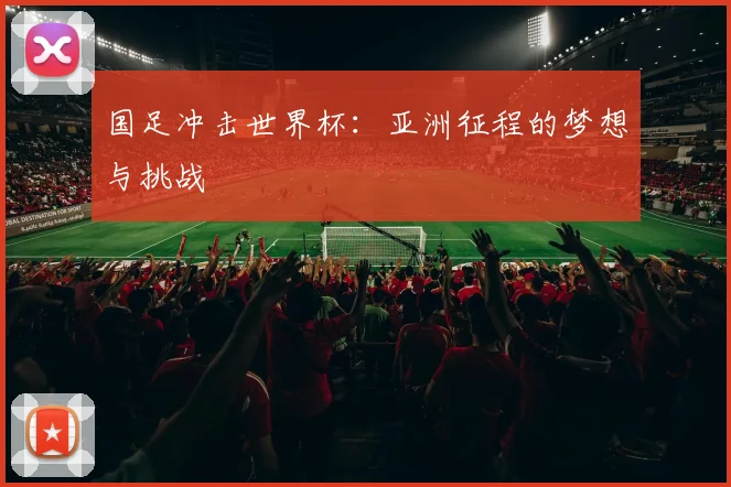 国足冲击世界杯:亚洲征程的梦想与挑战