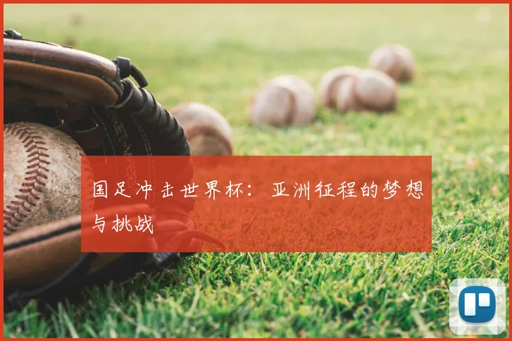 国足冲击世界杯:亚洲征程的梦想与挑战