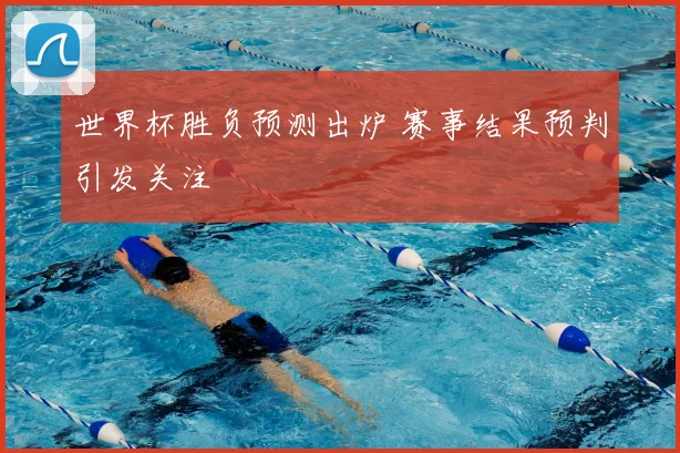 世界杯胜负预测出炉 赛事结果预判引发关注