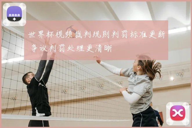 世界杯视频裁判规则判罚标准更新 争议判罚处理更清晰