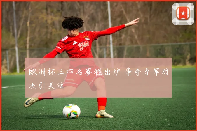 欧洲杯三四名赛程出炉 争夺季军对决引关注