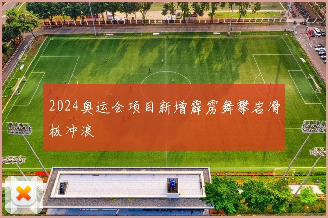 2024奥运会项目新增霹雳舞攀岩滑板冲浪