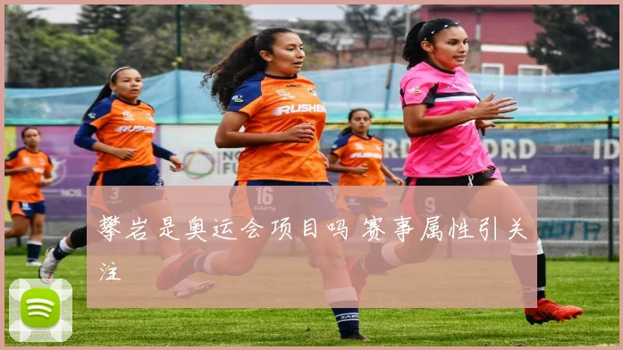攀岩是奥运会项目吗 赛事属性引关注