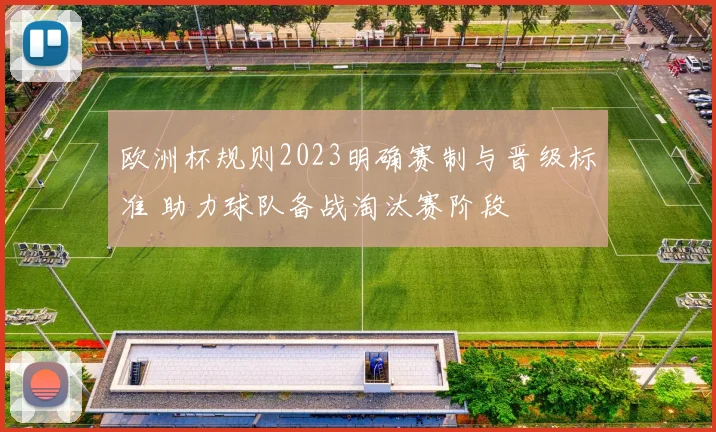欧洲杯规则2023明确赛制与晋级标准 助力球队备战淘汰赛阶段
