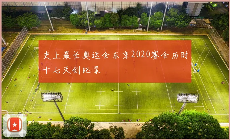 史上最长奥运会东京2020赛会历时十七天创纪录