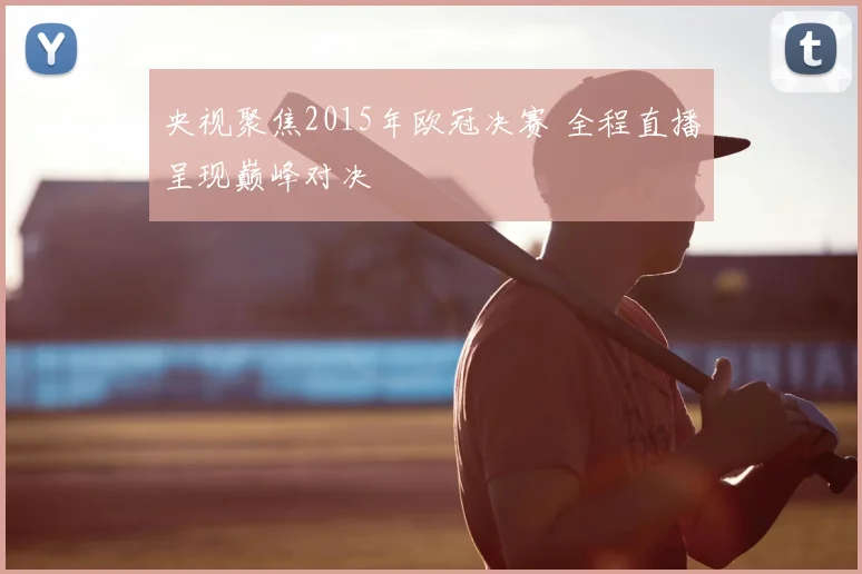 央视聚焦2015年欧冠决赛 全程直播呈现巅峰对决