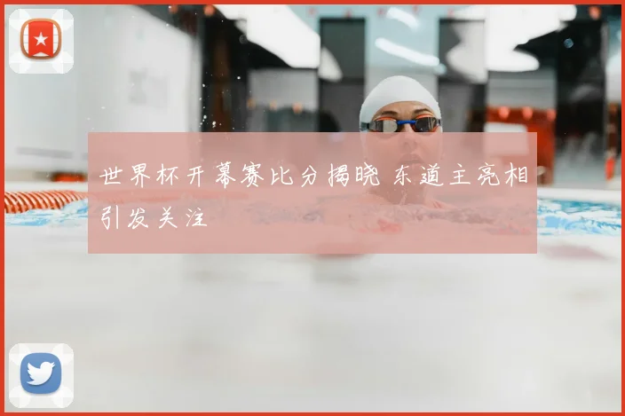 世界杯开幕赛比分揭晓 东道主亮相引发关注