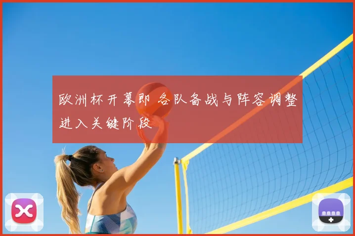 欧洲杯开幕即 各队备战与阵容调整进入关键阶段