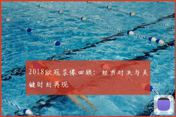 2018欧冠录像回顾：经典对决与关键时刻再现