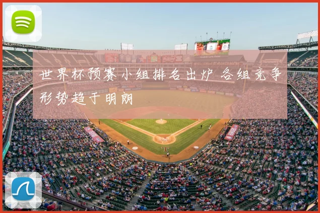 世界杯预赛小组排名出炉 各组竞争形势趋于明朗