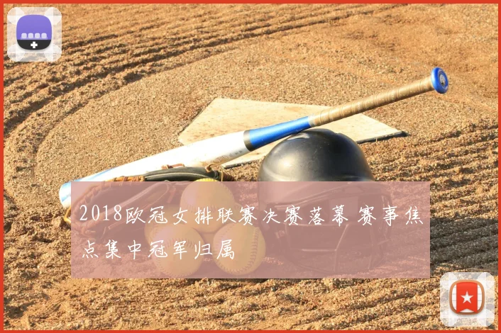2018欧冠女排联赛决赛落幕 赛事焦点集中冠军归属
