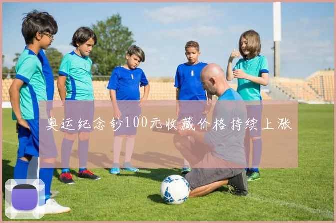 奥运纪念钞100元收藏价格持续上涨