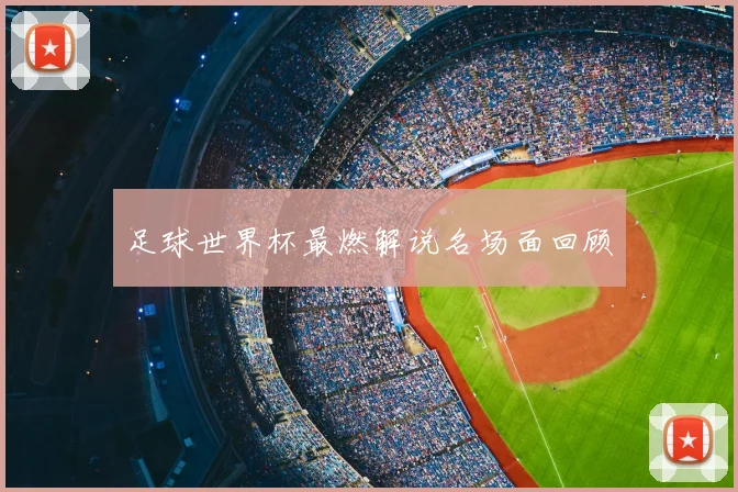 足球世界杯最燃解说名场面回顾