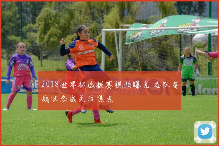 2018世界杯选拔赛视频曝光 各队备战状态成关注焦点