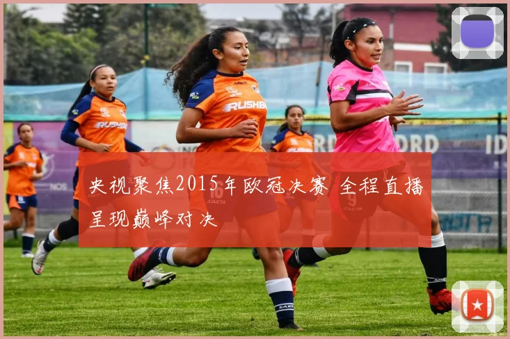 央视聚焦2015年欧冠决赛 全程直播呈现巅峰对决