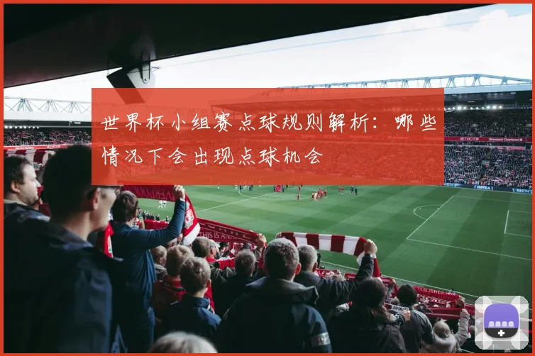 世界杯小组赛点球规则解析：哪些情况下会出现点球机会