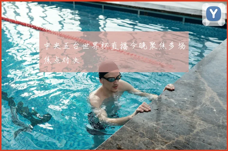 中央五台世界杯直播今晚聚焦多场焦点对决