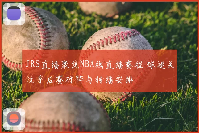 JRS直播聚焦NBA线直播赛程 球迷关注季后赛对阵与转播安排