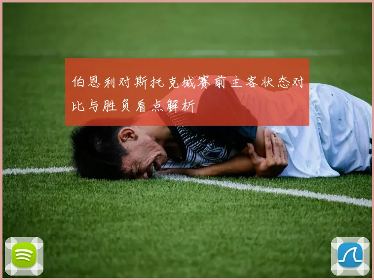 伯恩利对斯托克城赛前主客状态对比与胜负看点解析