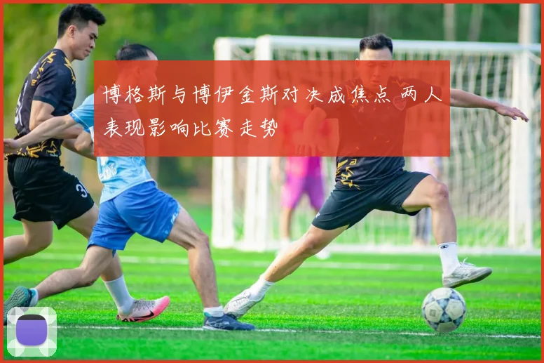 博格斯与博伊金斯对决成焦点 两人表现影响比赛走势