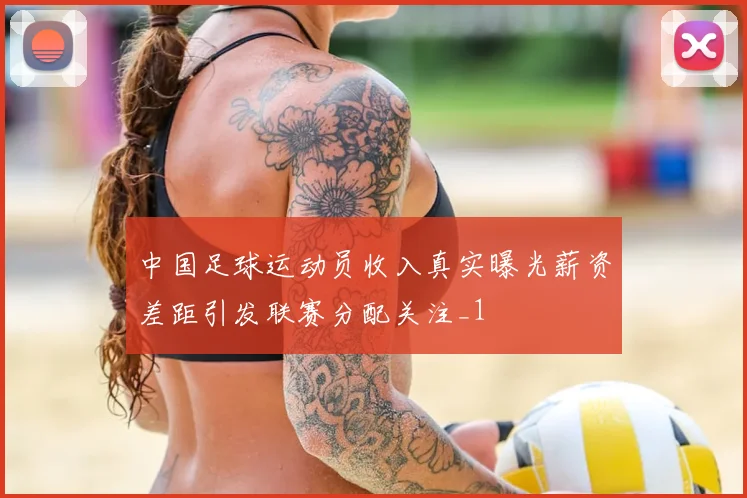 中国足球运动员收入真实曝光薪资差距引发联赛分配关注_1