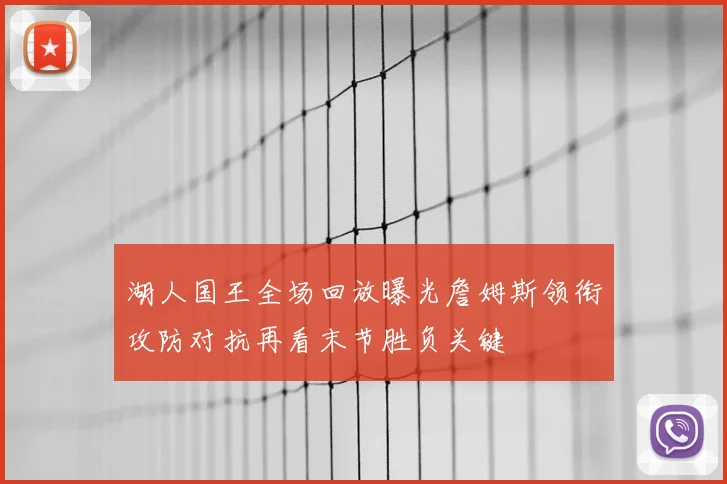 湖人国王全场回放曝光詹姆斯领衔攻防对抗再看末节胜负关键