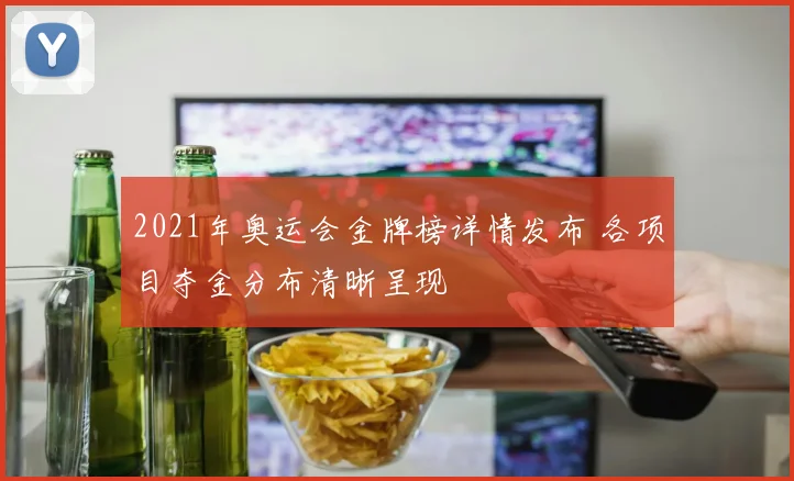 2021年奥运会金牌榜详情发布 各项目夺金分布清晰呈现