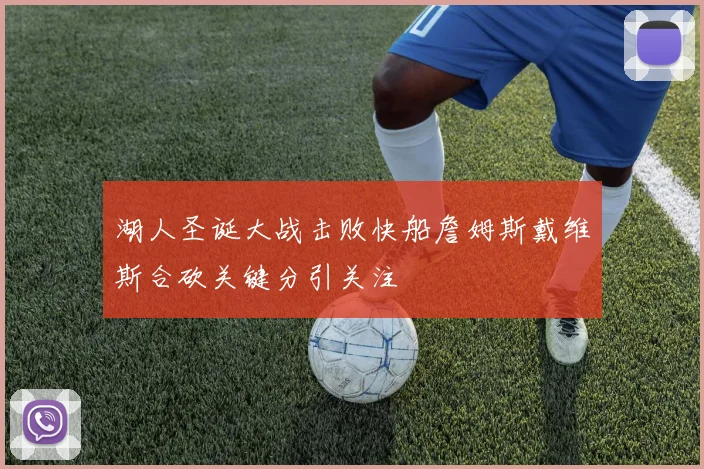 湖人圣诞大战击败快船詹姆斯戴维斯合砍关键分引关注