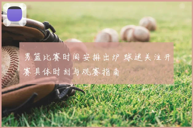 男篮比赛时间安排出炉 球迷关注开赛具体时刻与观赛指南