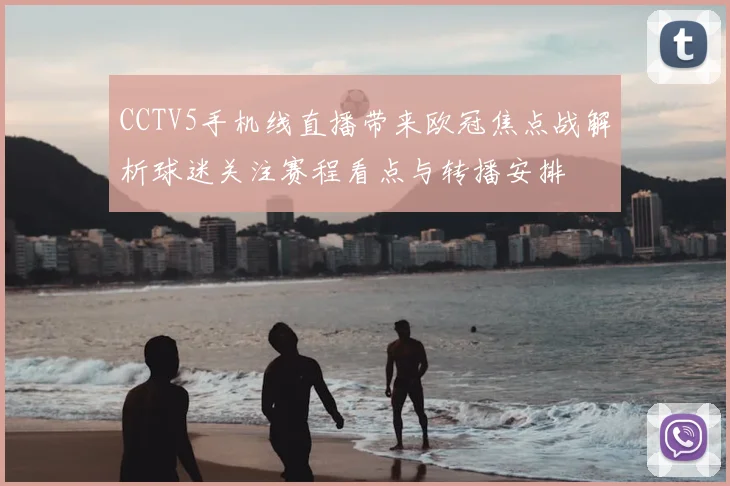 CCTV5手机线直播带来欧冠焦点战解析球迷关注赛程看点与转播安排