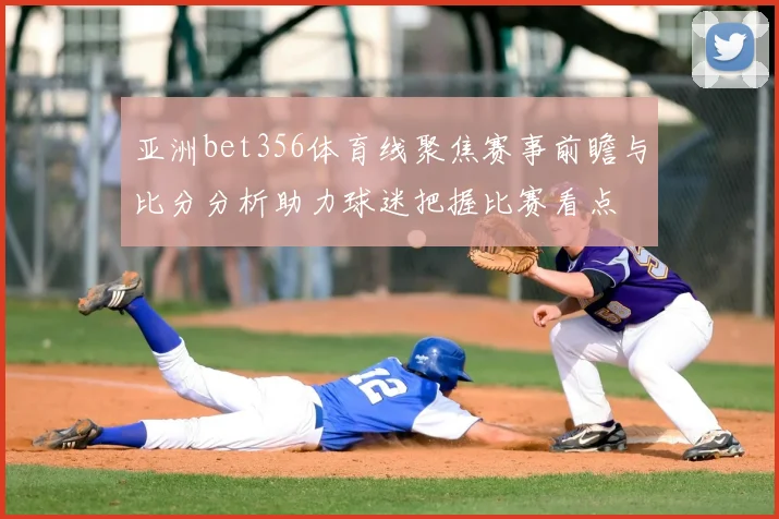 亚洲bet356体育线聚焦赛事前瞻与比分分析助力球迷把握比赛看点