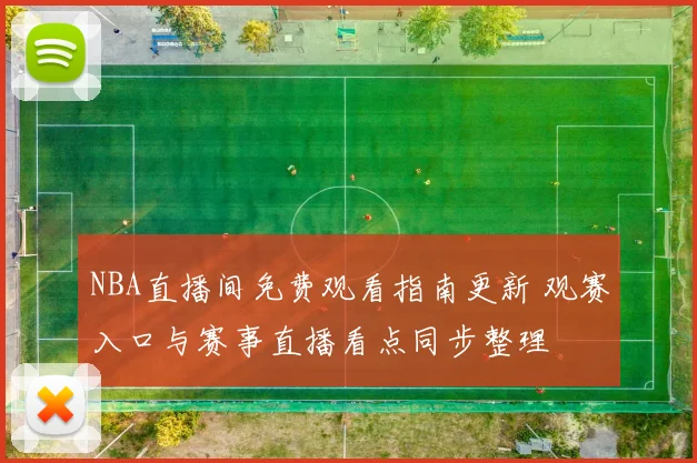 NBA直播间免费观看指南更新 观赛入口与赛事直播看点同步整理