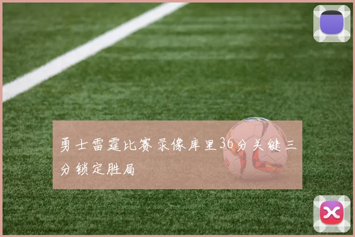 勇士雷霆比赛录像库里36分关键三分锁定胜局