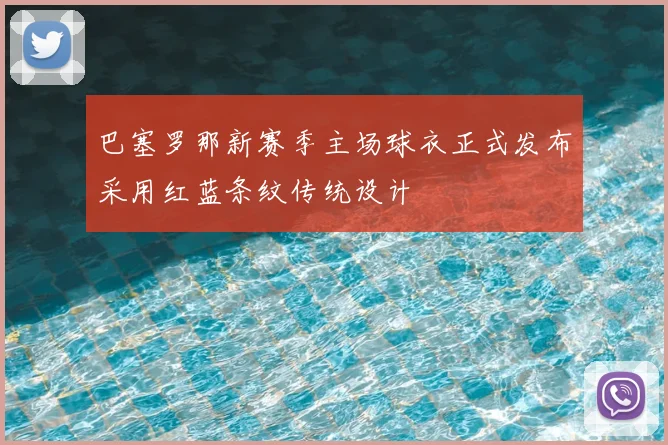巴塞罗那新赛季主场球衣正式发布采用红蓝条纹传统设计