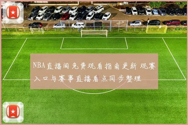 NBA直播间免费观看指南更新 观赛入口与赛事直播看点同步整理